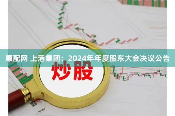 顺配网 上港集团：2024年年度股东大会决议公告