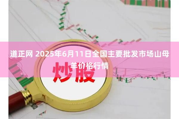道正网 2025年6月11日全国主要批发市场山母羊价格行情