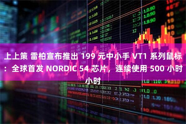 上上策 雷柏宣布推出 199 元中小手 VT1 系列鼠标：全球首发 NORDIC 54 芯片，连续使用 500 小时