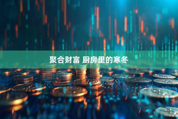 聚合财富 厨房里的寒冬