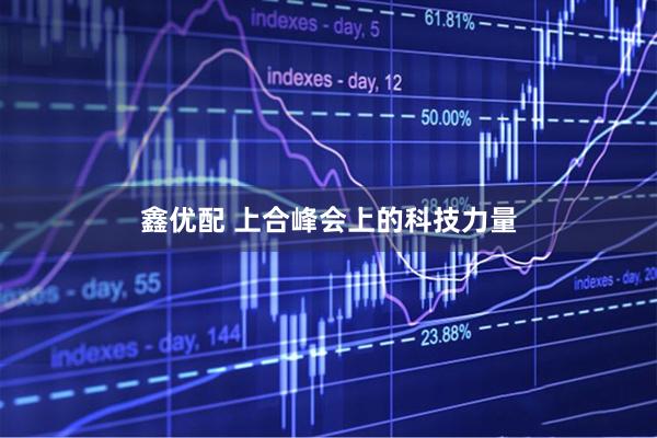 鑫优配 上合峰会上的科技力量