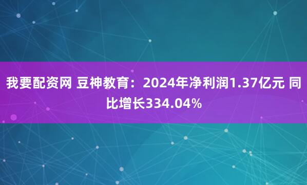 我要配资网 豆神教育：2024年净利润1.37亿元 同比增长334.04%