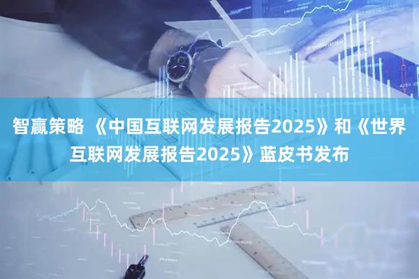 智赢策略 《中国互联网发展报告2025》和《世界互联网发展报告2025》蓝皮书发布