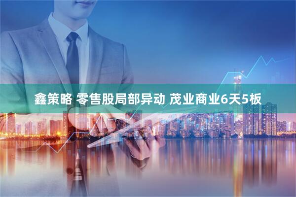 鑫策略 零售股局部异动 茂业商业6天5板