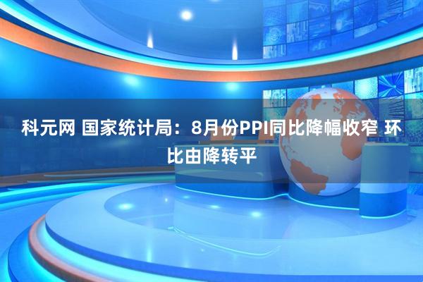 科元网 国家统计局:8月份PPI同比降幅收窄 环比由降转平