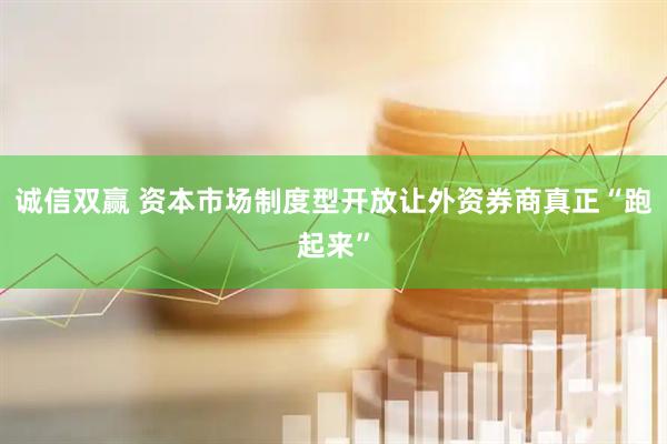诚信双赢 资本市场制度型开放让外资券商真正“跑起来”
